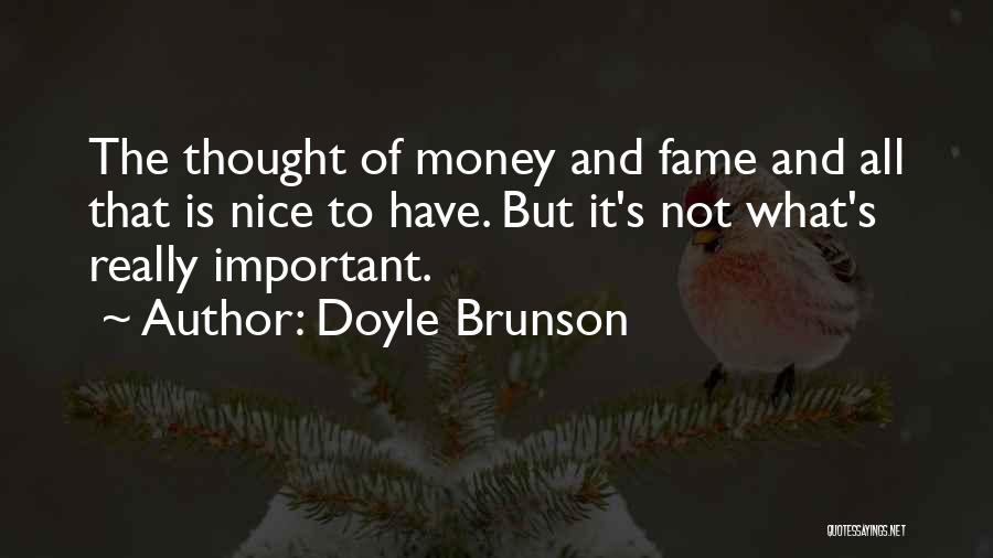 Doyle Brunson Quotes: The Thought Of Money And Fame And All That Is Nice To Have. But It's Not What's Really Important.