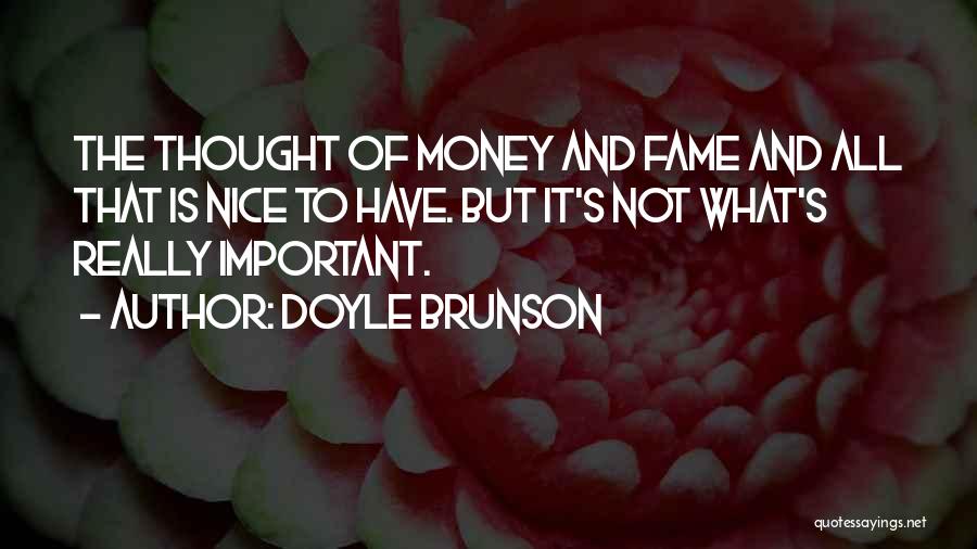 Doyle Brunson Quotes: The Thought Of Money And Fame And All That Is Nice To Have. But It's Not What's Really Important.