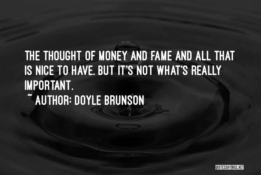 Doyle Brunson Quotes: The Thought Of Money And Fame And All That Is Nice To Have. But It's Not What's Really Important.