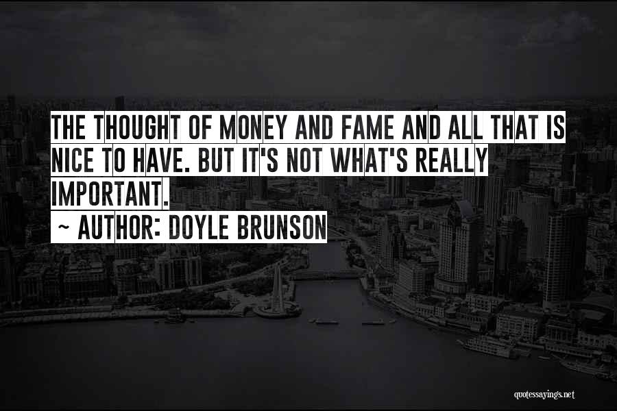 Doyle Brunson Quotes: The Thought Of Money And Fame And All That Is Nice To Have. But It's Not What's Really Important.
