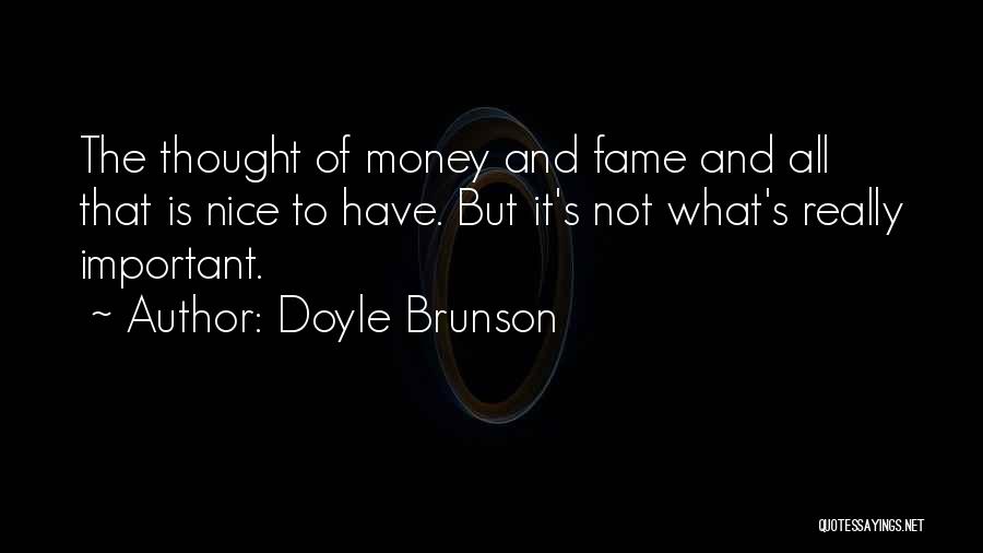 Doyle Brunson Quotes: The Thought Of Money And Fame And All That Is Nice To Have. But It's Not What's Really Important.