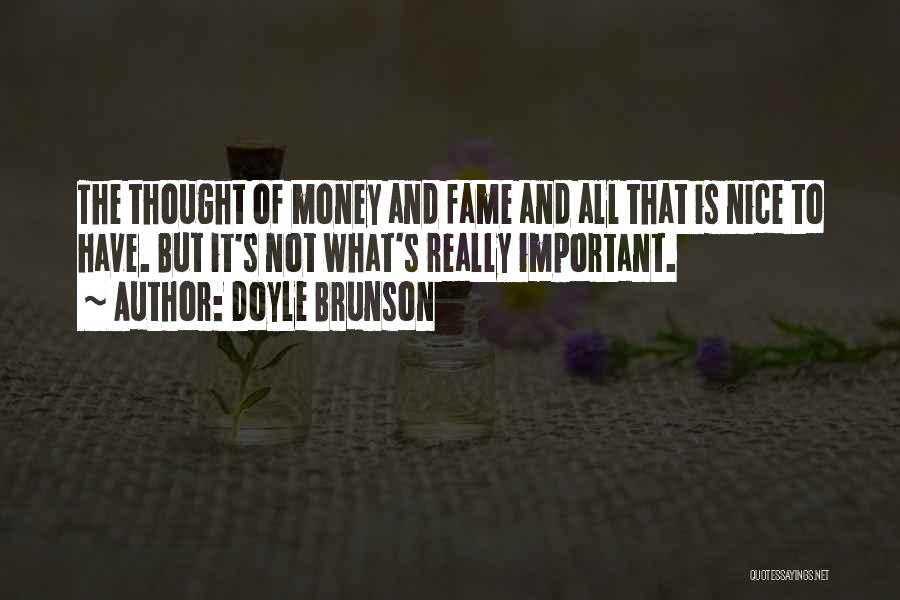 Doyle Brunson Quotes: The Thought Of Money And Fame And All That Is Nice To Have. But It's Not What's Really Important.