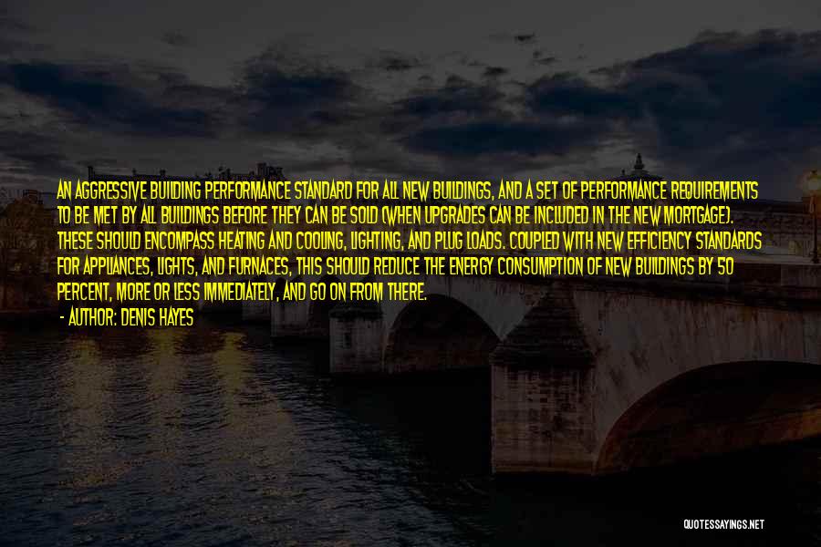 Denis Hayes Quotes: An Aggressive Building Performance Standard For All New Buildings, And A Set Of Performance Requirements To Be Met By All