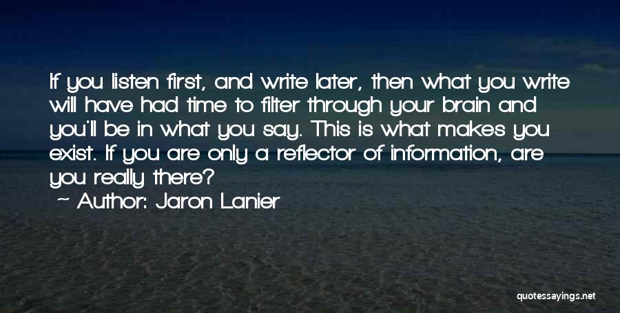 Jaron Lanier Quotes: If You Listen First, And Write Later, Then What You Write Will Have Had Time To Filter Through Your Brain