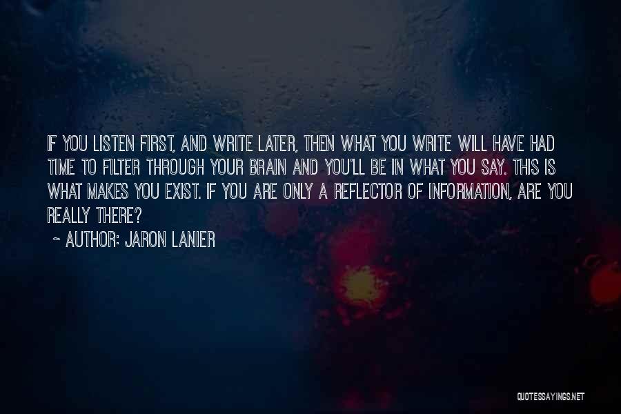 Jaron Lanier Quotes: If You Listen First, And Write Later, Then What You Write Will Have Had Time To Filter Through Your Brain