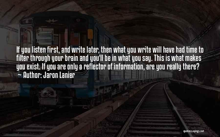 Jaron Lanier Quotes: If You Listen First, And Write Later, Then What You Write Will Have Had Time To Filter Through Your Brain