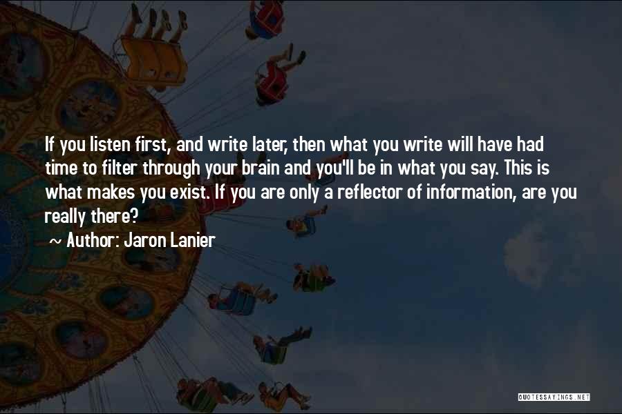 Jaron Lanier Quotes: If You Listen First, And Write Later, Then What You Write Will Have Had Time To Filter Through Your Brain