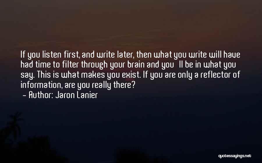 Jaron Lanier Quotes: If You Listen First, And Write Later, Then What You Write Will Have Had Time To Filter Through Your Brain