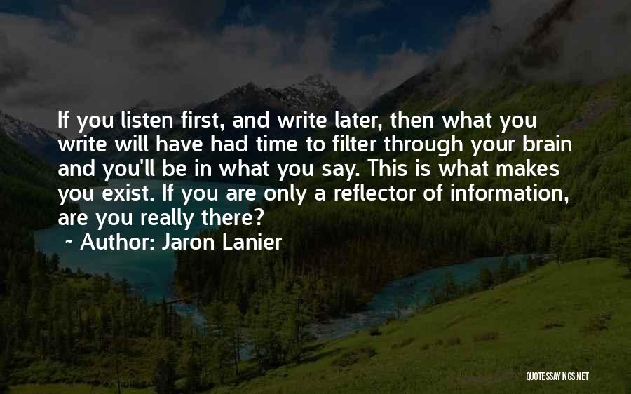 Jaron Lanier Quotes: If You Listen First, And Write Later, Then What You Write Will Have Had Time To Filter Through Your Brain