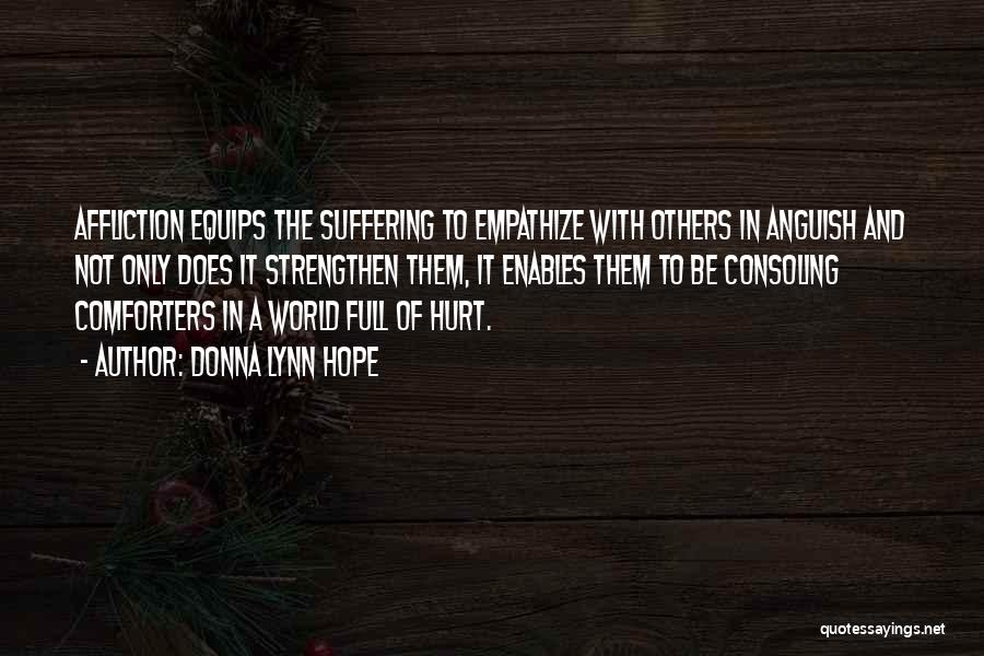 Donna Lynn Hope Quotes: Affliction Equips The Suffering To Empathize With Others In Anguish And Not Only Does It Strengthen Them, It Enables Them