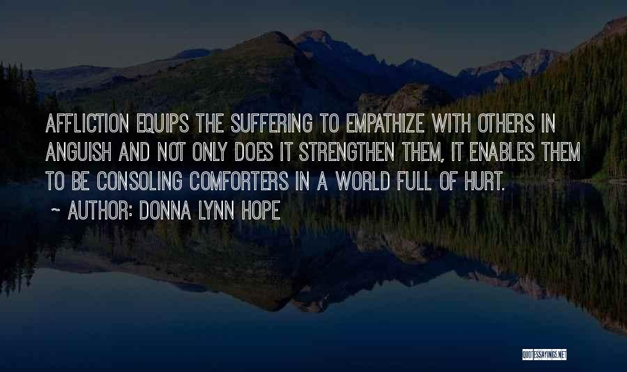 Donna Lynn Hope Quotes: Affliction Equips The Suffering To Empathize With Others In Anguish And Not Only Does It Strengthen Them, It Enables Them