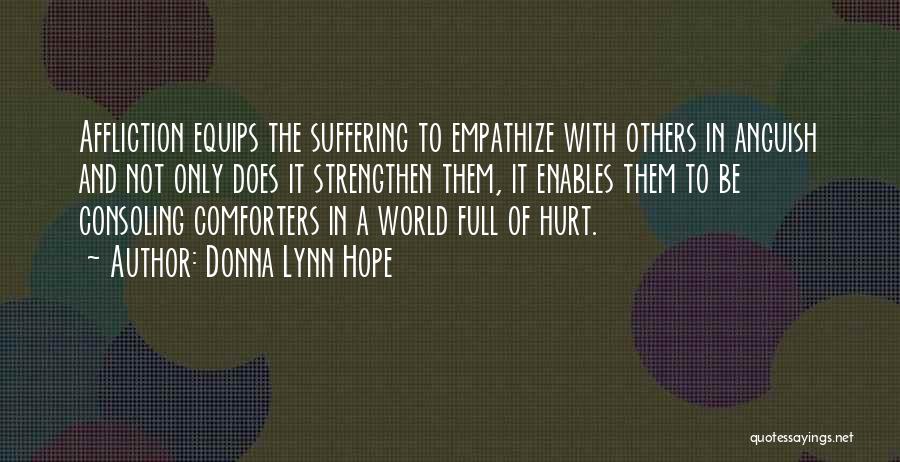 Donna Lynn Hope Quotes: Affliction Equips The Suffering To Empathize With Others In Anguish And Not Only Does It Strengthen Them, It Enables Them