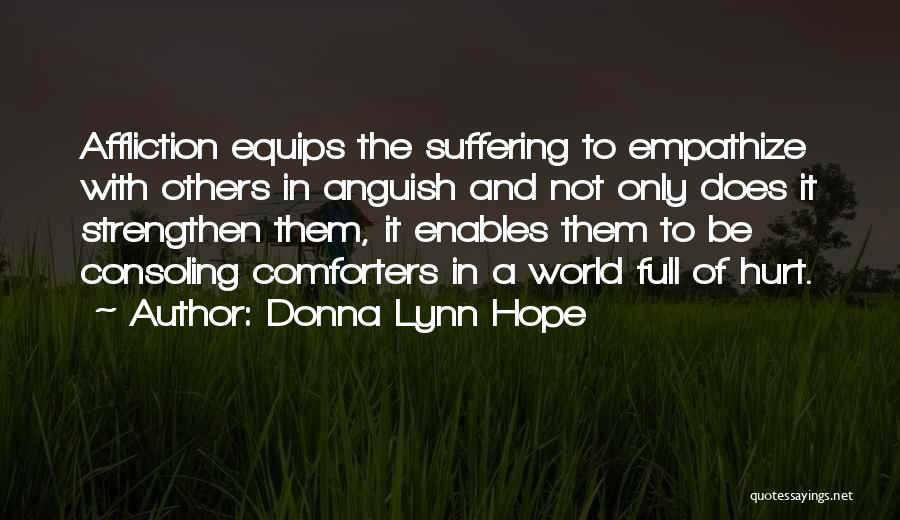 Donna Lynn Hope Quotes: Affliction Equips The Suffering To Empathize With Others In Anguish And Not Only Does It Strengthen Them, It Enables Them