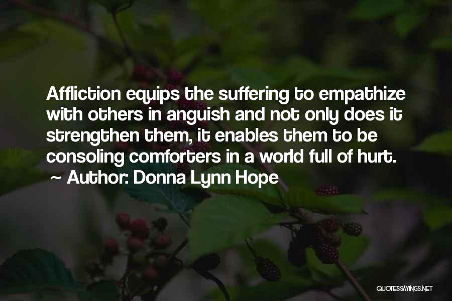 Donna Lynn Hope Quotes: Affliction Equips The Suffering To Empathize With Others In Anguish And Not Only Does It Strengthen Them, It Enables Them