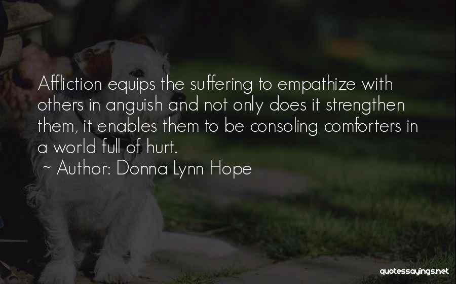 Donna Lynn Hope Quotes: Affliction Equips The Suffering To Empathize With Others In Anguish And Not Only Does It Strengthen Them, It Enables Them