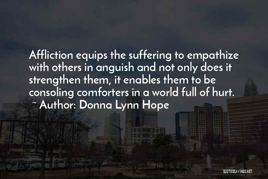 Donna Lynn Hope Quotes: Affliction Equips The Suffering To Empathize With Others In Anguish And Not Only Does It Strengthen Them, It Enables Them