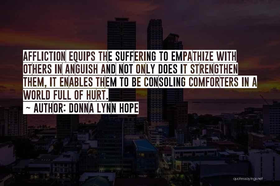 Donna Lynn Hope Quotes: Affliction Equips The Suffering To Empathize With Others In Anguish And Not Only Does It Strengthen Them, It Enables Them