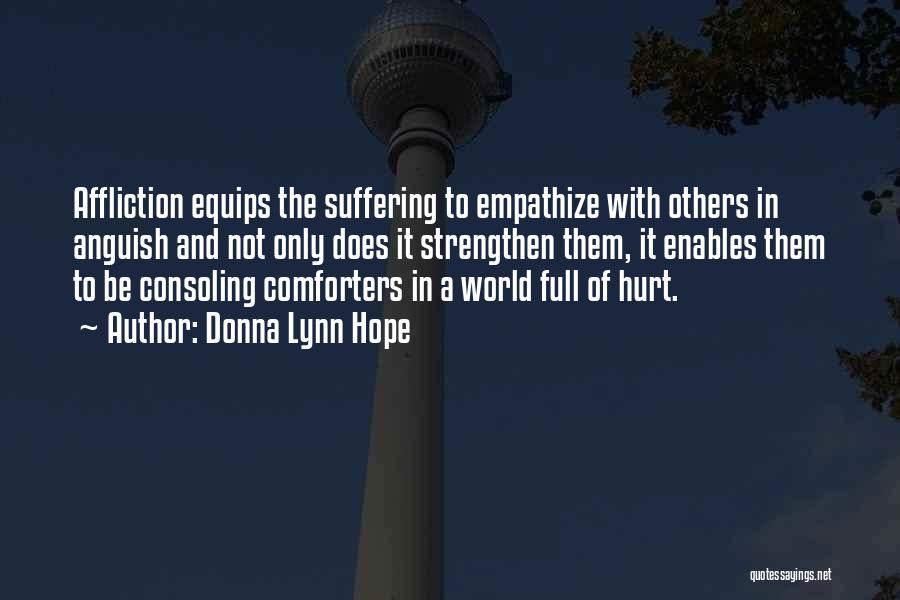 Donna Lynn Hope Quotes: Affliction Equips The Suffering To Empathize With Others In Anguish And Not Only Does It Strengthen Them, It Enables Them