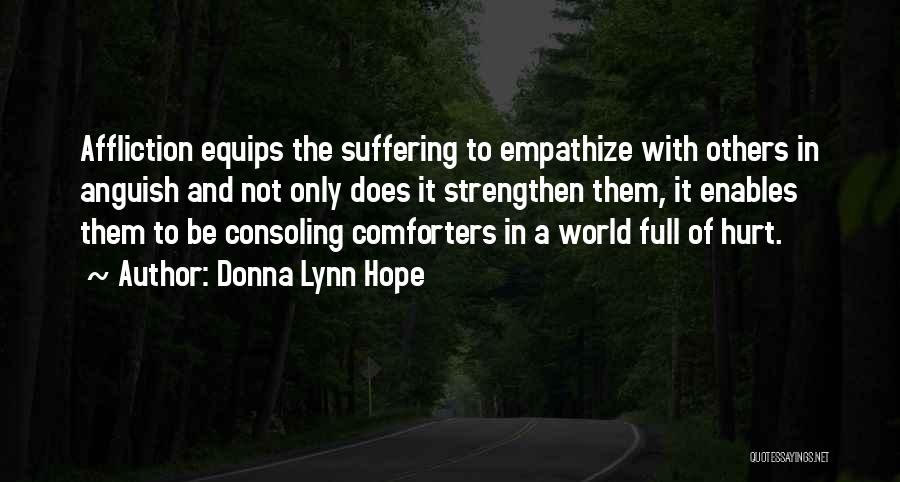 Donna Lynn Hope Quotes: Affliction Equips The Suffering To Empathize With Others In Anguish And Not Only Does It Strengthen Them, It Enables Them