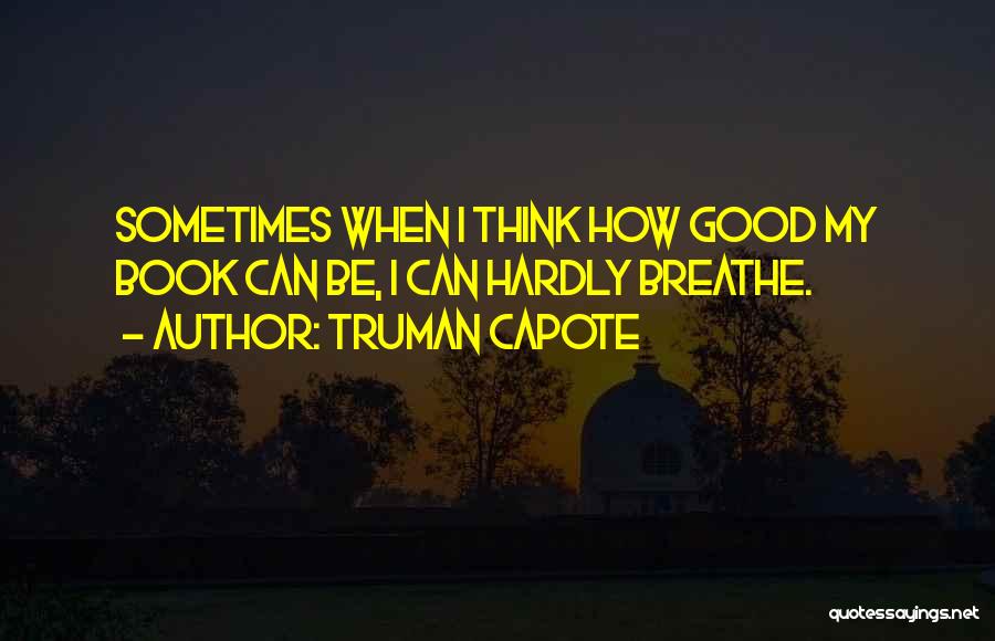 Truman Capote Quotes: Sometimes When I Think How Good My Book Can Be, I Can Hardly Breathe.