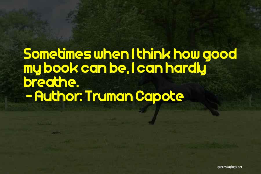 Truman Capote Quotes: Sometimes When I Think How Good My Book Can Be, I Can Hardly Breathe.