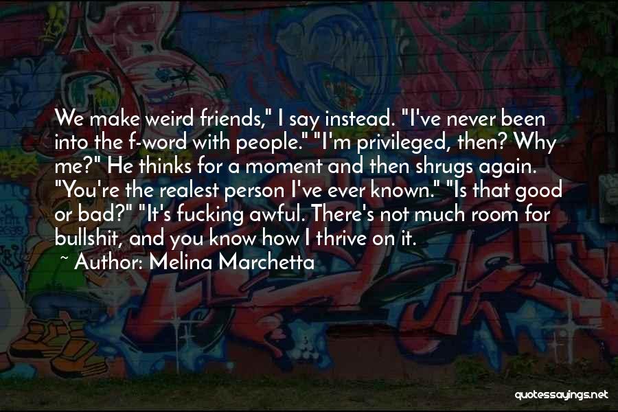 Melina Marchetta Quotes: We Make Weird Friends, I Say Instead. I've Never Been Into The F-word With People. I'm Privileged, Then? Why Me?