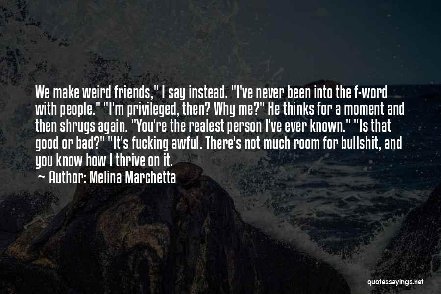 Melina Marchetta Quotes: We Make Weird Friends, I Say Instead. I've Never Been Into The F-word With People. I'm Privileged, Then? Why Me?