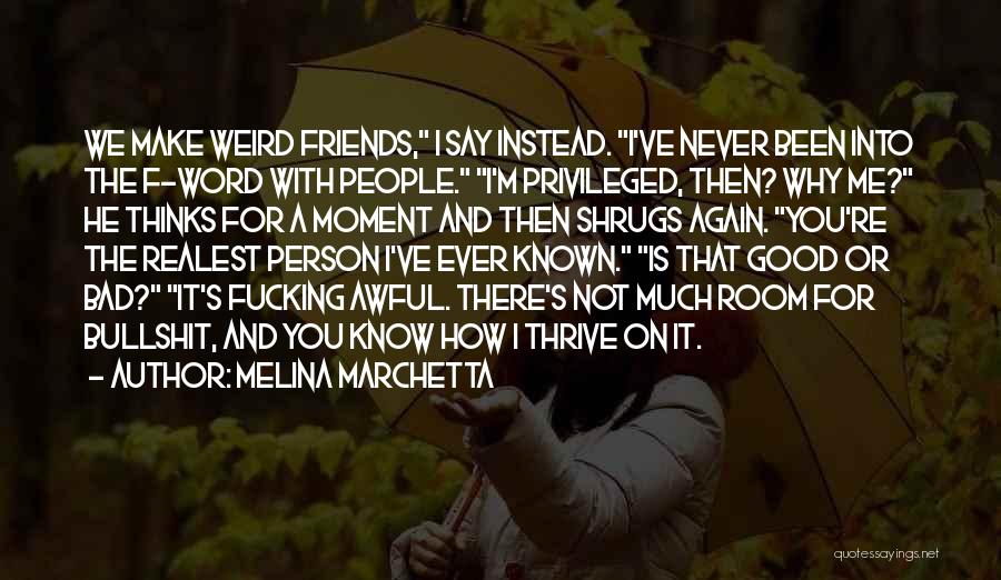 Melina Marchetta Quotes: We Make Weird Friends, I Say Instead. I've Never Been Into The F-word With People. I'm Privileged, Then? Why Me?