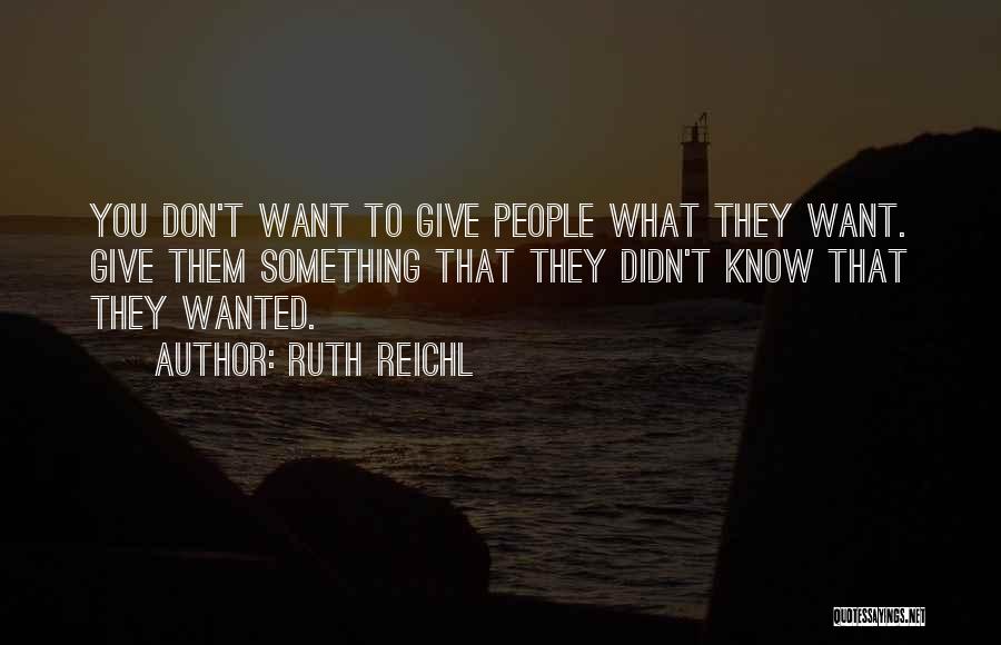 Ruth Reichl Quotes: You Don't Want To Give People What They Want. Give Them Something That They Didn't Know That They Wanted.