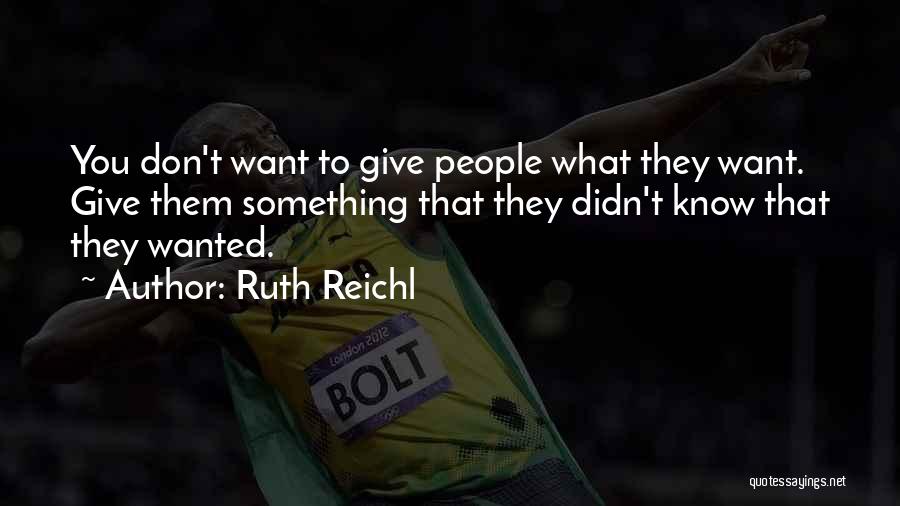 Ruth Reichl Quotes: You Don't Want To Give People What They Want. Give Them Something That They Didn't Know That They Wanted.