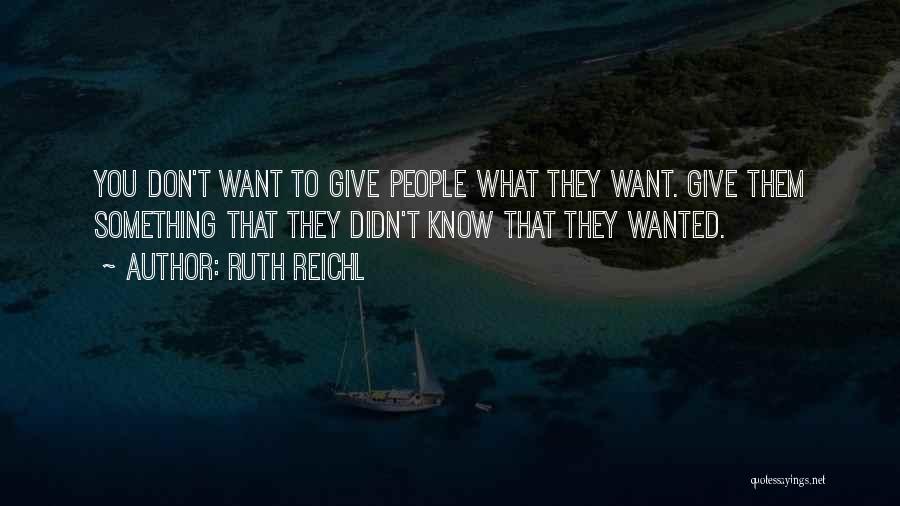 Ruth Reichl Quotes: You Don't Want To Give People What They Want. Give Them Something That They Didn't Know That They Wanted.
