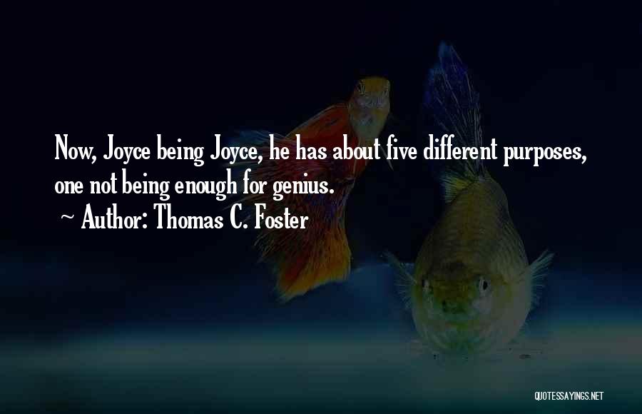 Thomas C. Foster Quotes: Now, Joyce Being Joyce, He Has About Five Different Purposes, One Not Being Enough For Genius.