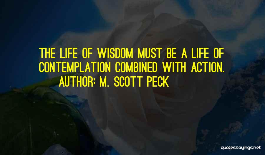 M. Scott Peck Quotes: The Life Of Wisdom Must Be A Life Of Contemplation Combined With Action.