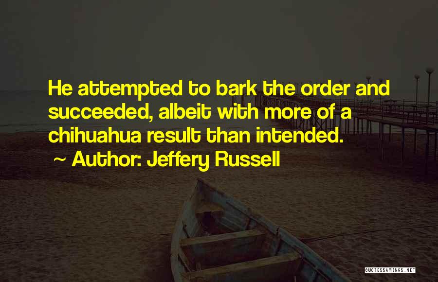 Jeffery Russell Quotes: He Attempted To Bark The Order And Succeeded, Albeit With More Of A Chihuahua Result Than Intended.