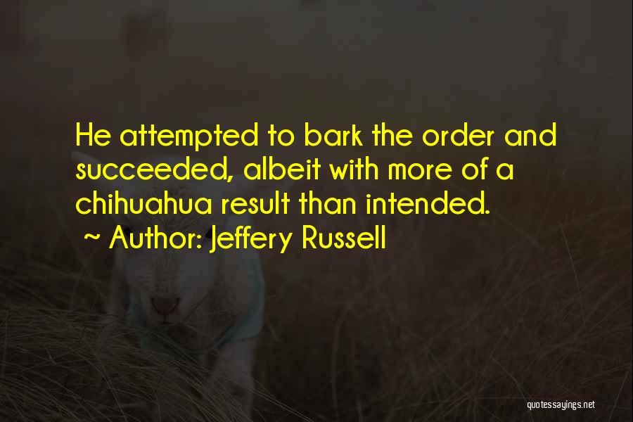 Jeffery Russell Quotes: He Attempted To Bark The Order And Succeeded, Albeit With More Of A Chihuahua Result Than Intended.