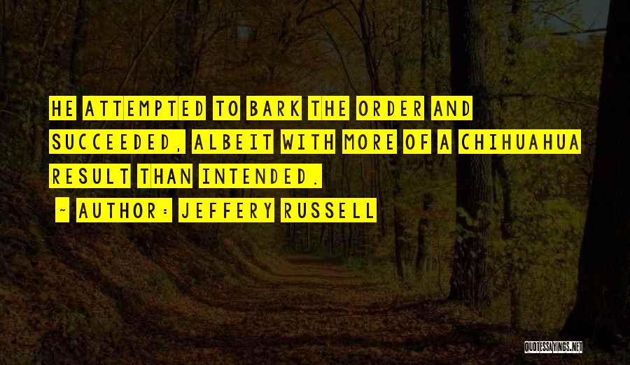 Jeffery Russell Quotes: He Attempted To Bark The Order And Succeeded, Albeit With More Of A Chihuahua Result Than Intended.