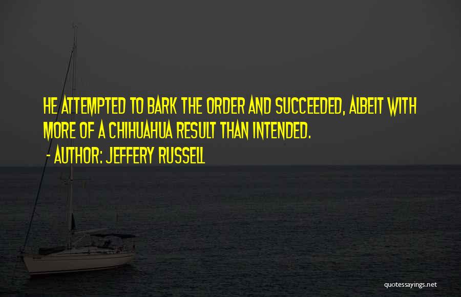 Jeffery Russell Quotes: He Attempted To Bark The Order And Succeeded, Albeit With More Of A Chihuahua Result Than Intended.