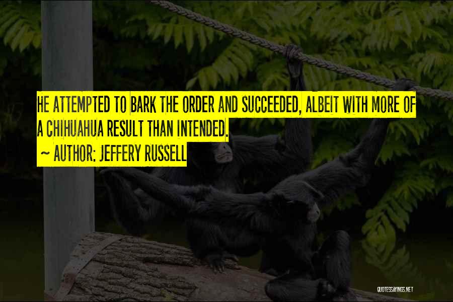 Jeffery Russell Quotes: He Attempted To Bark The Order And Succeeded, Albeit With More Of A Chihuahua Result Than Intended.