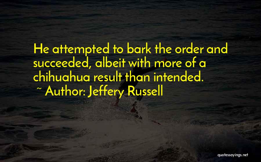 Jeffery Russell Quotes: He Attempted To Bark The Order And Succeeded, Albeit With More Of A Chihuahua Result Than Intended.