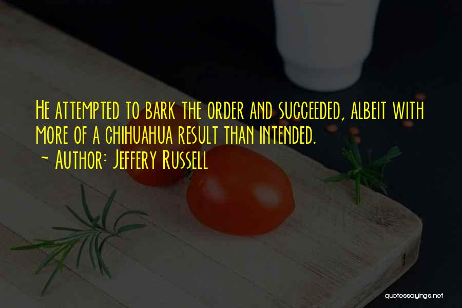 Jeffery Russell Quotes: He Attempted To Bark The Order And Succeeded, Albeit With More Of A Chihuahua Result Than Intended.