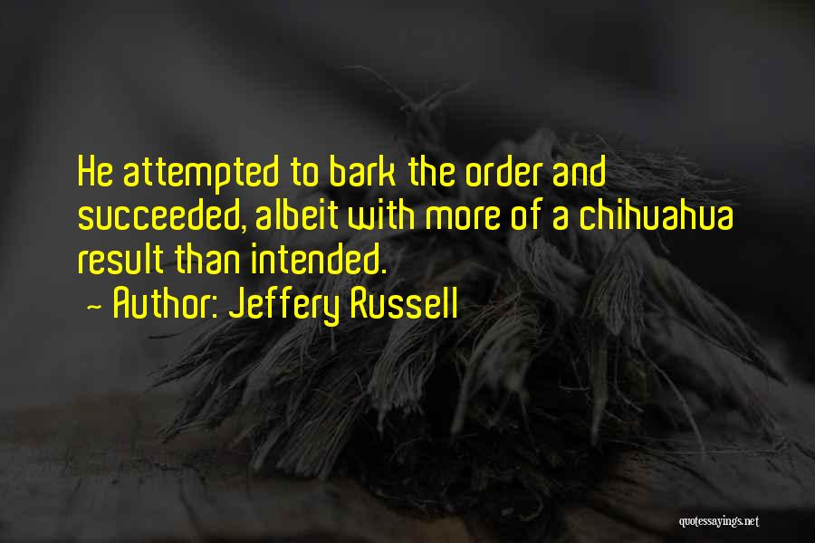 Jeffery Russell Quotes: He Attempted To Bark The Order And Succeeded, Albeit With More Of A Chihuahua Result Than Intended.