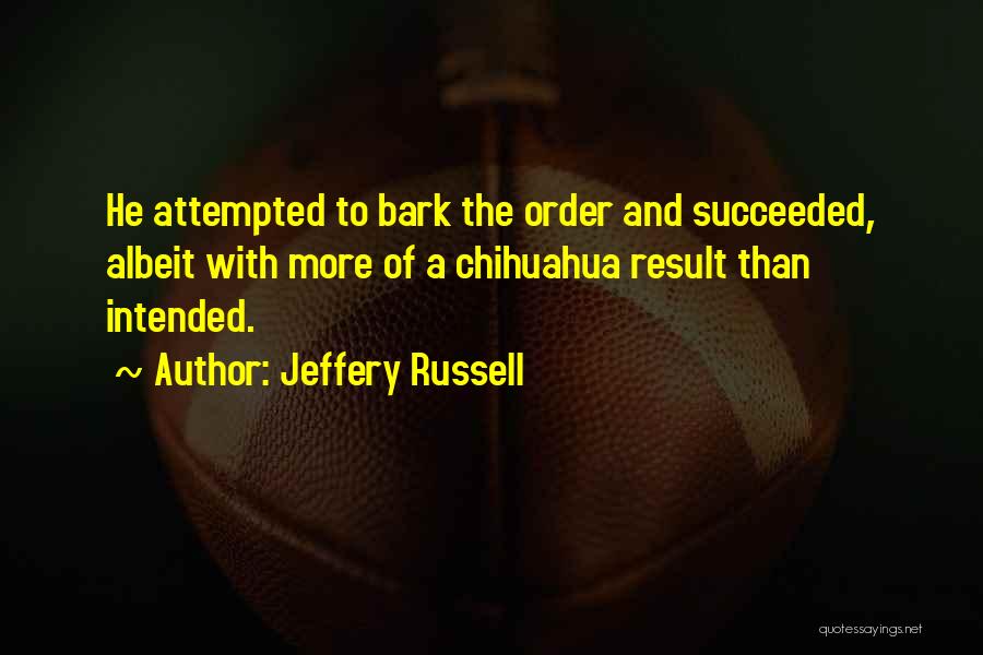 Jeffery Russell Quotes: He Attempted To Bark The Order And Succeeded, Albeit With More Of A Chihuahua Result Than Intended.