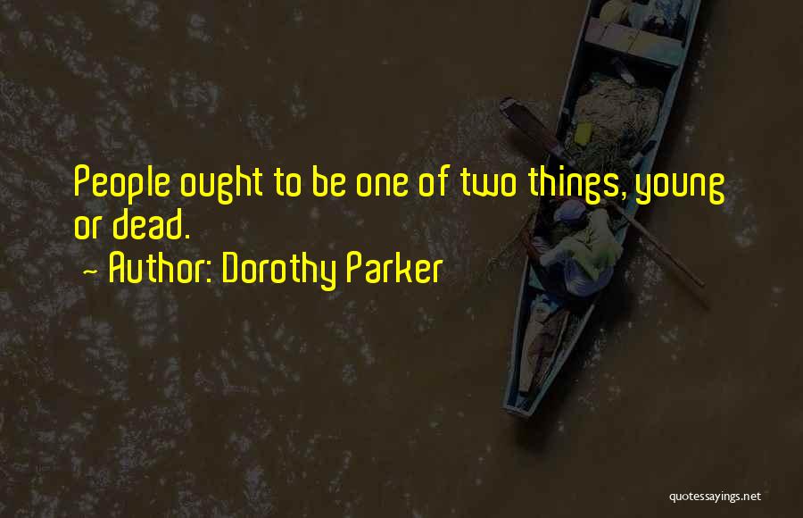 Dorothy Parker Quotes: People Ought To Be One Of Two Things, Young Or Dead.