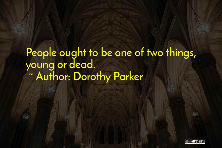 Dorothy Parker Quotes: People Ought To Be One Of Two Things, Young Or Dead.