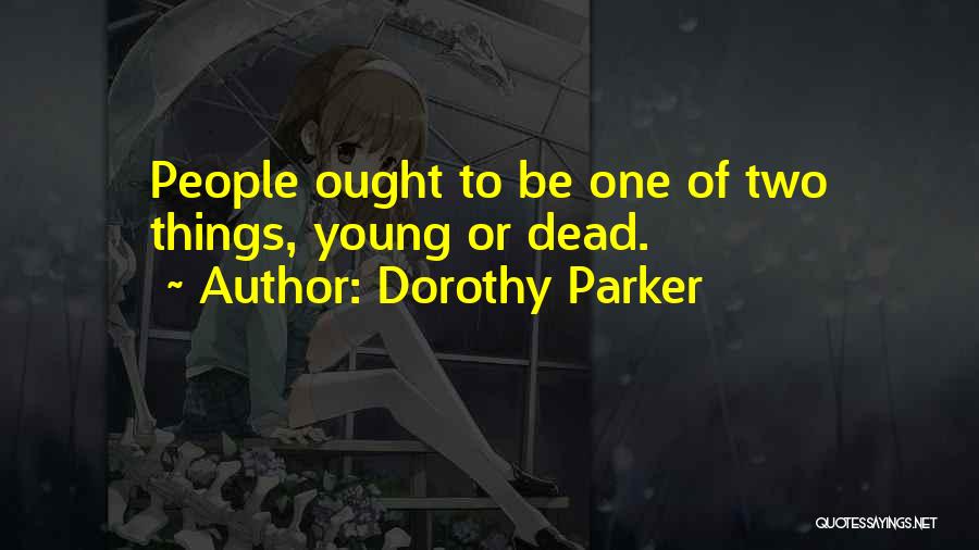 Dorothy Parker Quotes: People Ought To Be One Of Two Things, Young Or Dead.