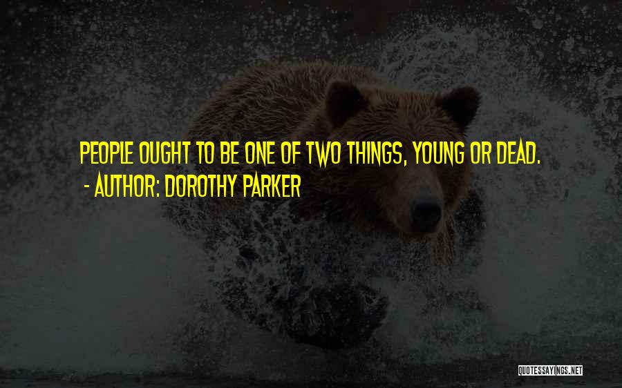 Dorothy Parker Quotes: People Ought To Be One Of Two Things, Young Or Dead.