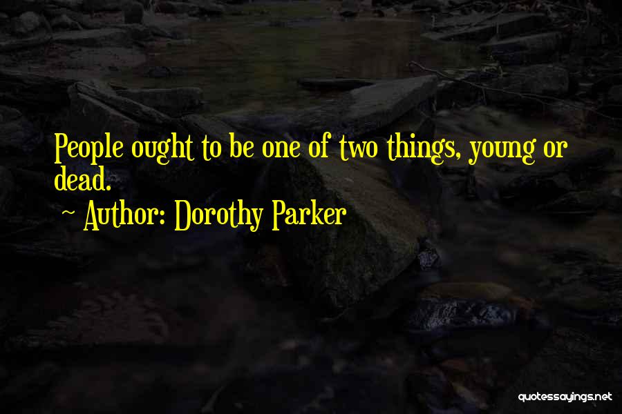 Dorothy Parker Quotes: People Ought To Be One Of Two Things, Young Or Dead.