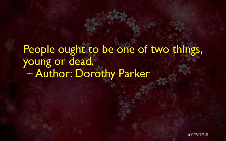 Dorothy Parker Quotes: People Ought To Be One Of Two Things, Young Or Dead.