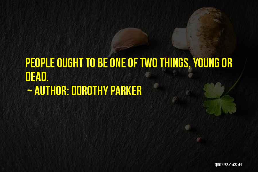 Dorothy Parker Quotes: People Ought To Be One Of Two Things, Young Or Dead.