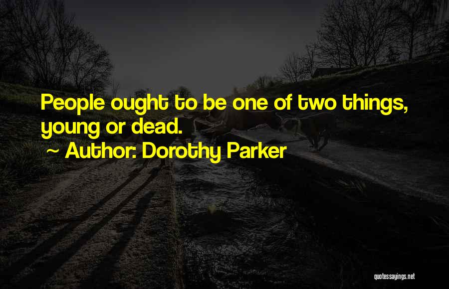 Dorothy Parker Quotes: People Ought To Be One Of Two Things, Young Or Dead.